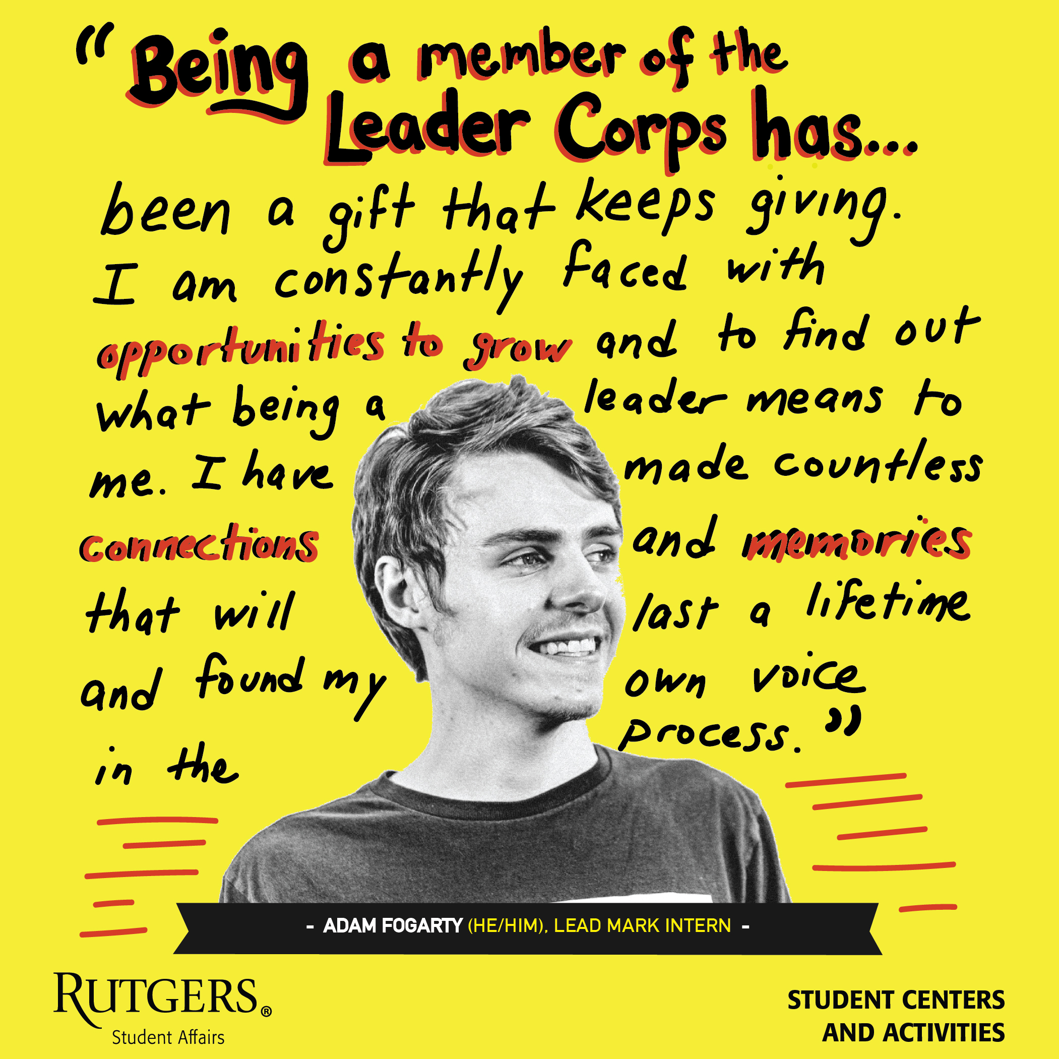 A quote by Adam Fogarty: "Being a member of the Leader Corps has been a gift that keeps giving. I am constantly faced with opportunities to grow and to find out what being a leader means to me. I have made countless connections and memories that will last a lifetime and found my own voice in the process."